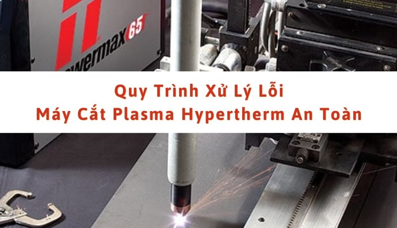 Kiểm duyệt Quy Trình Xử Lý Lỗi Máy Cắt Plasma Hypertherm An Toàn 1 xử lý lỗi trên máy cắt plasma hypertherm