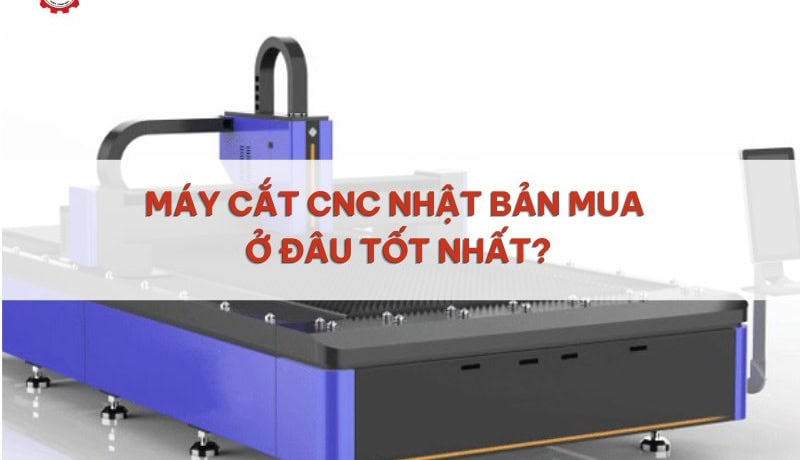 Báo cáo Máy Cắt CNC Nhật Bản Mua Ở Đâu Tốt Nhất? 5 mua máy cắt cnc nhật bản