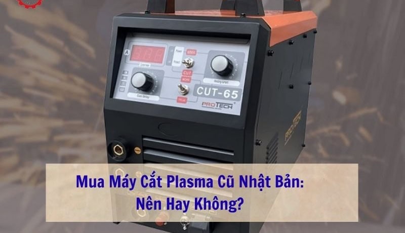 có nên mua máy cắt plasma nhật cũ