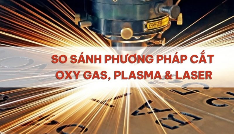 Hiểu rõ Phương Pháp Cắt Oxy Gas, Plasma & Laser: So Sánh A-Z 5 so sánh phương pháp cắt oxy gas, plasma và laser