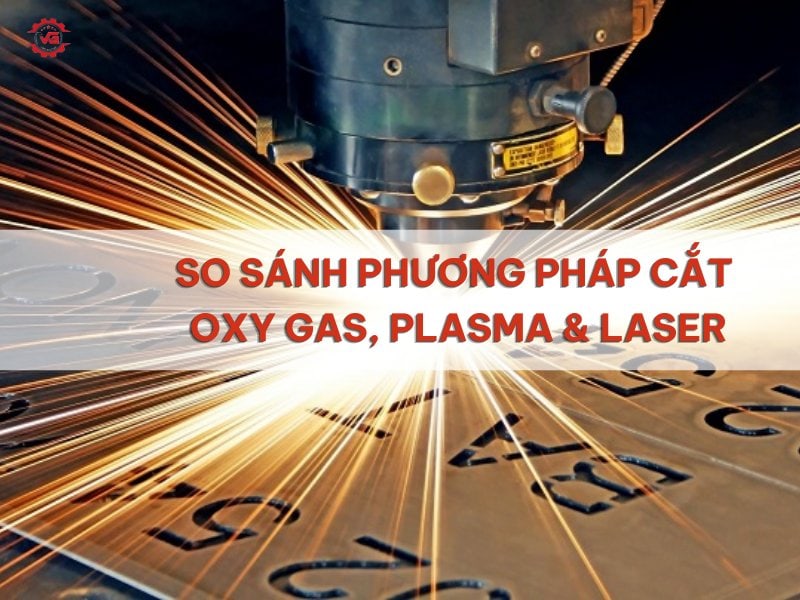 Hiểu rõ Phương Pháp Cắt Oxy Gas, Plasma & Laser: So Sánh A-Z 6 so sánh phương pháp cắt oxy gas, plasma và laser