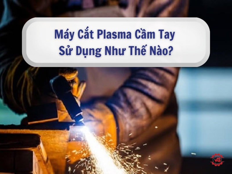 Chiến lược Máy Cắt Plasma Cầm Tay Sử Dụng Như Thế Nào? 11 cách sử dụng máy cắt plasma cầm tay
