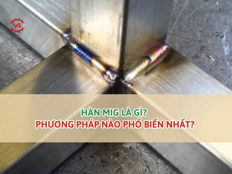 Nắm bắt Hàn MIG Là Gì? Phương Pháp Nào Phổ Biến Nhất? 6 hàn mig là gì