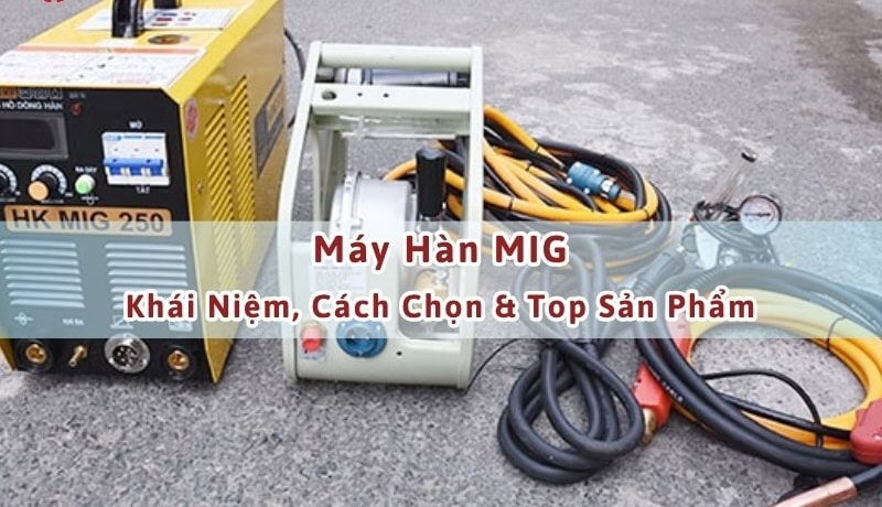 Đặc biệt Máy Hàn MIG: Khái Niệm, Cách Chọn Và Top Sản Phẩm 7 máy hàn mig