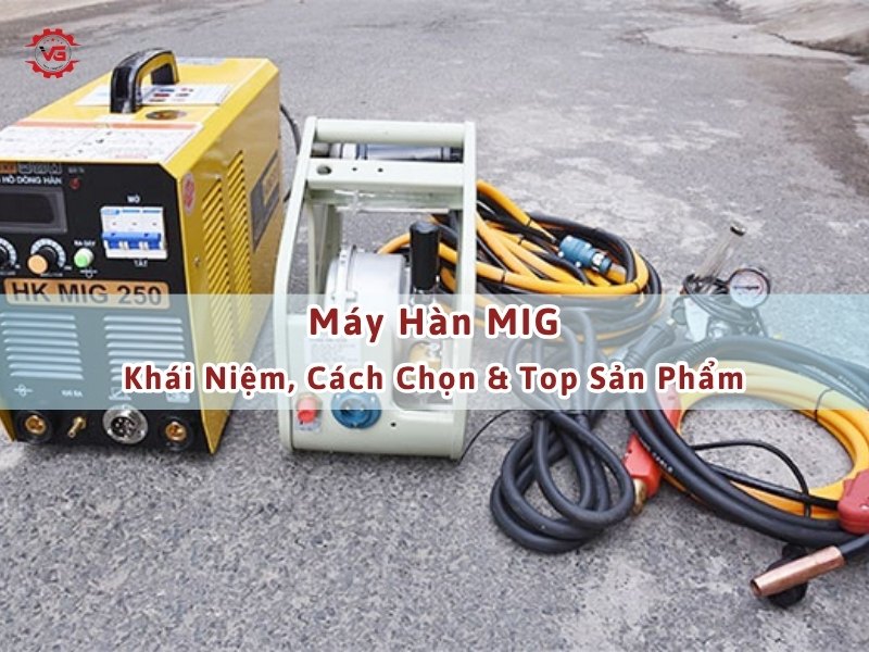 Đặc biệt Máy Hàn MIG: Khái Niệm, Cách Chọn Và Top Sản Phẩm 8 máy hàn mig