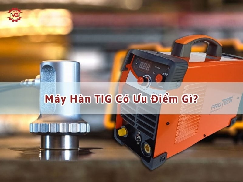 Niềm tin Máy Hàn TIG Có Ưu Điểm Gì? 6 ưu điểm máy hàn tig