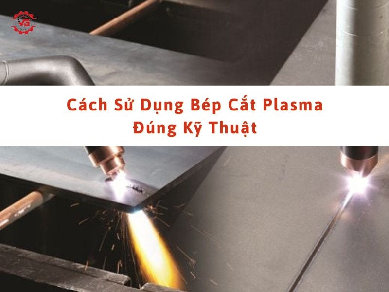 Đầy đủ Cách Sử Dụng Bép Cắt Plasma Đúng Kỹ Thuật 5 cách sử dụng bép cắt plasma