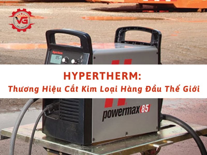 Nắm bắt Hypertherm: Thương Hiệu Cắt Kim Loại Hàng Đầu Thế Giới 6 hypertherm