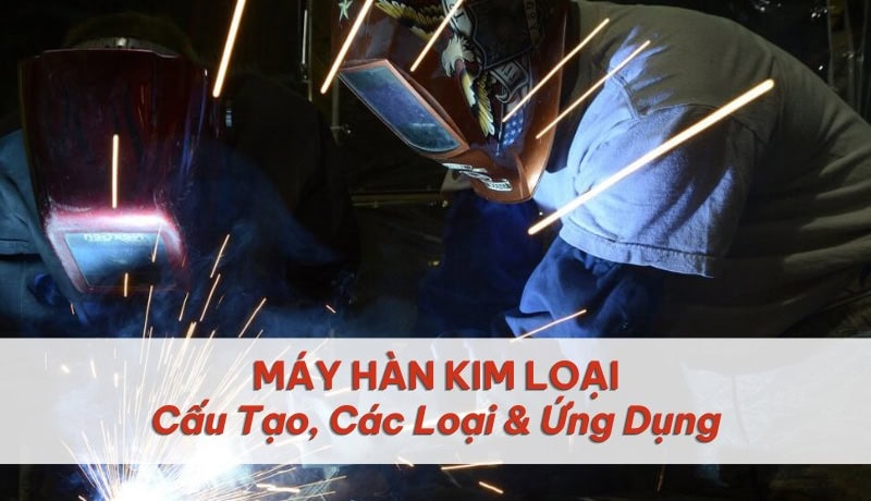 Kiểm duyệt Máy Hàn Kim Loại: Cấu Tạo, Các Loại & Ứng Dụng 6 máy hàn kim loại