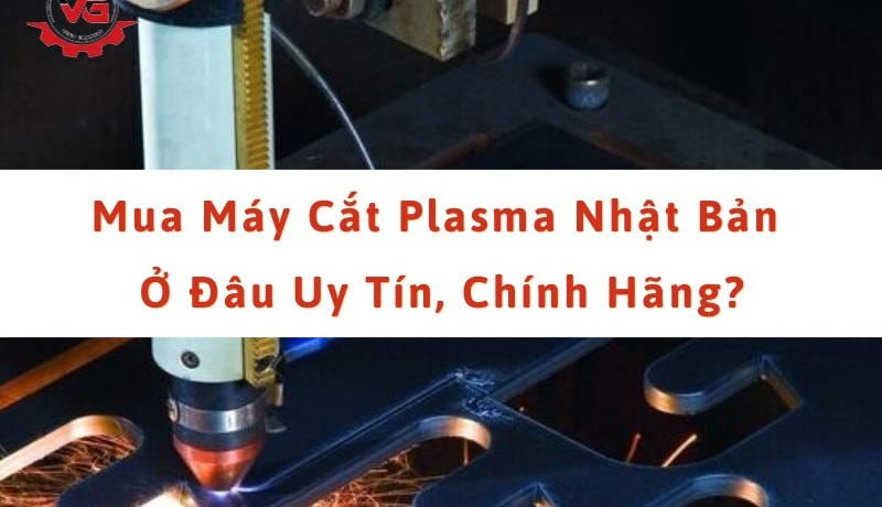 Đặc biệt Mua Máy Cắt Plasma Nhật Bản Ở Đâu Uy Tín, Chính Hãng? 5 mua máy cắt plasma nhật