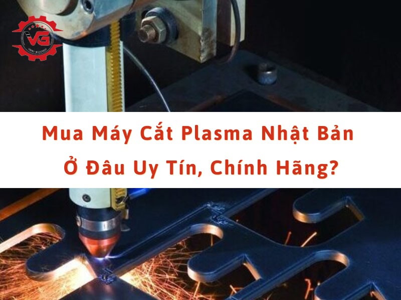 Đặc biệt Mua Máy Cắt Plasma Nhật Bản Ở Đâu Uy Tín, Chính Hãng? 6 mua máy cắt plasma nhật