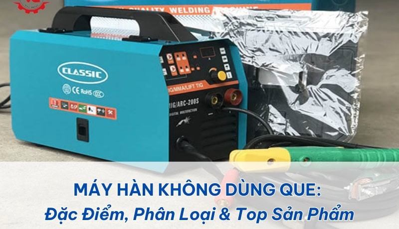 Cơ bản Máy Hàn Không Dùng Que: Đặc Điểm, Phân Loại & Top Sản Phẩm 7 máy hàn không dùng que