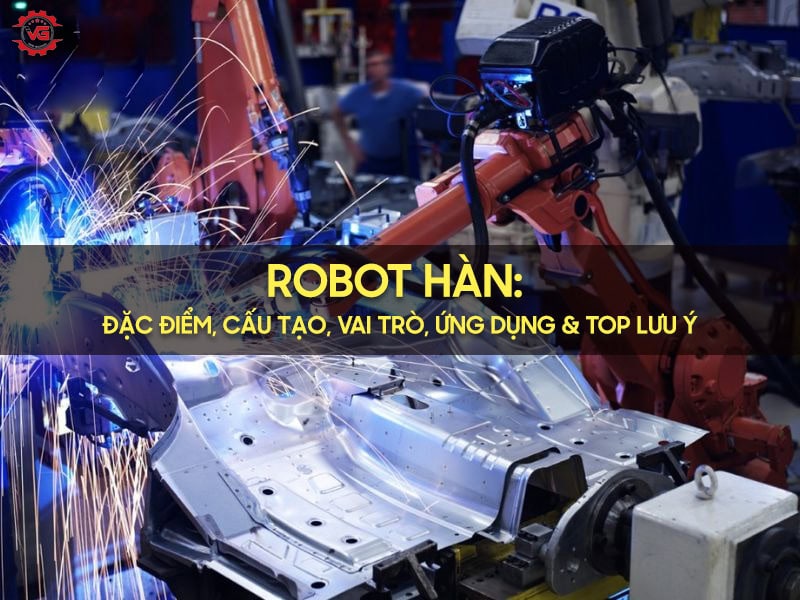 Kết quả Robot Hàn: Đặc Điểm Cấu Tạo, Vai Trò, Ứng Dụng & Top Lưu Ý 9 robot hàn