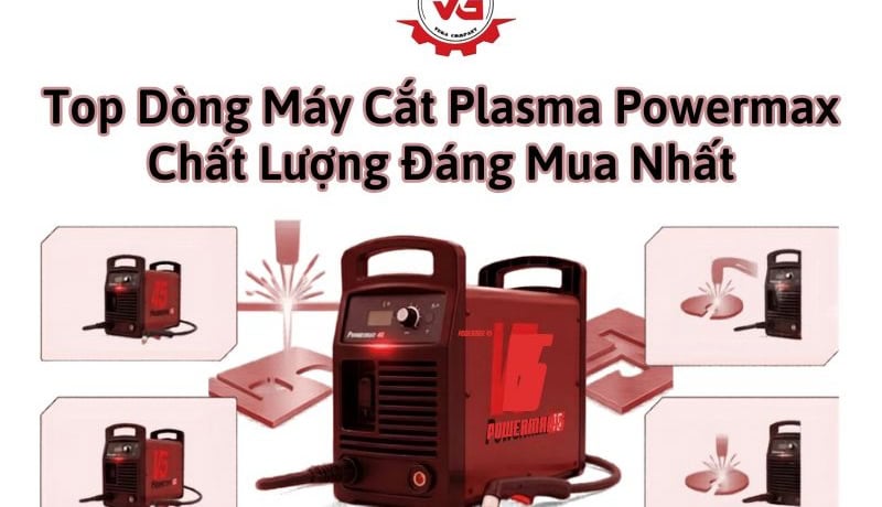 Công nhận Top 10 Dòng Máy Cắt Plasma Powermax Chất Lượng, Đáng Mua Nhất 10 dòng máy cắt Plasma Powermax