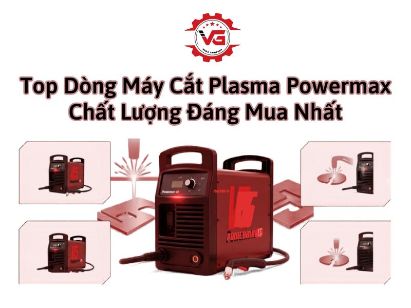 Công nhận Top 10 Dòng Máy Cắt Plasma Powermax Chất Lượng, Đáng Mua Nhất 11 dòng máy cắt Plasma Powermax