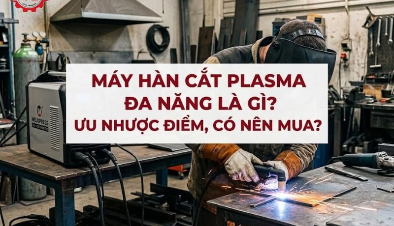 Tóm tắt Máy Hàn Cắt Plasma Đa Năng Là Gì? Ưu Nhược Điểm, Có Nên Mua? 5 máy hàn cắt plasma đa năng