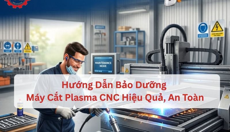 Thời hạn Hướng Dẫn Bảo Dưỡng Máy Cắt Plasma CNC Hiệu Quả, An Toàn 5 bảo dưỡng máy cắt plasma cnc