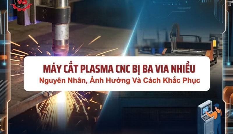 Tư vấn Máy Cắt Plasma CNC Bị Ba Via Nhiều: Nguyên Nhân, Ảnh Hưởng Và Cách Xử Lý 6 máy cắt plasma cnc bị ba vía nhiều