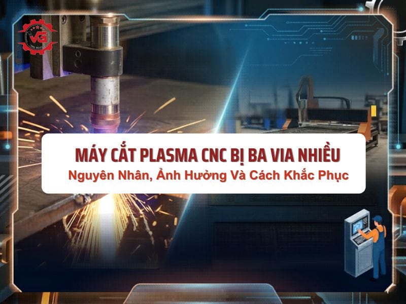 Tư vấn Máy Cắt Plasma CNC Bị Ba Via Nhiều: Nguyên Nhân, Ảnh Hưởng Và Cách Xử Lý 7 máy cắt plasma cnc bị ba vía nhiều