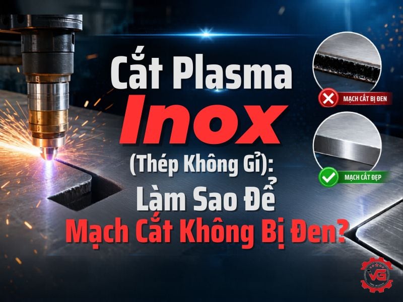 Cơ bản Cắt Plasma Inox (Thép Không Gỉ): Làm Sao Để Mạch Cắt Không Bị Đen? 7 cắt plasma inox không bị đen