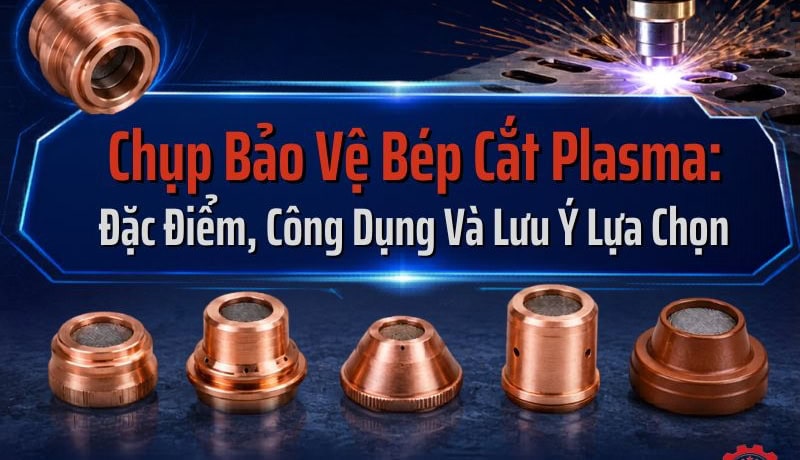 Quan điểm Chụp Bảo Vệ Bép Cắt Plasma: Đặc Điểm, Công Dụng Và Lưu Ý Lựa Chọn 6 chụp bảo vệ bép cắt plasma