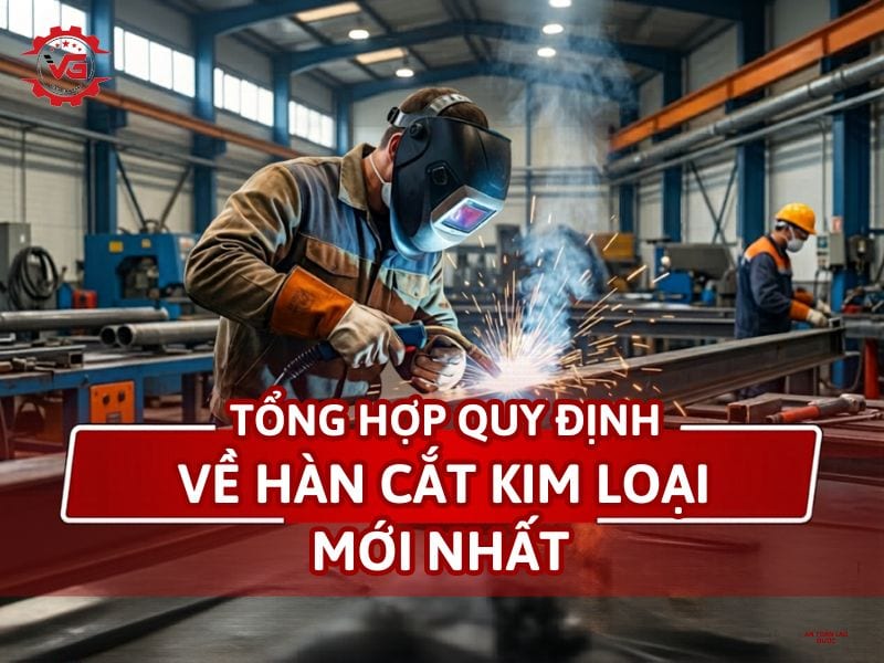 Chi tiết Tổng Hợp Quy Định Về Hàn Cắt Kim Loại Mới Nhất 8 quy định về hàn cắt kim loại
