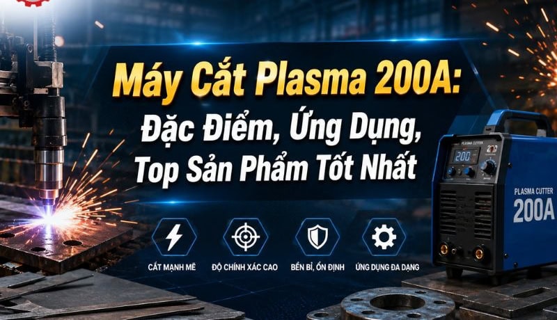 Đầy đủ Máy Cắt Plasma 200A: Đặc Điểm, Ứng Dụng Và Top Sản Phẩm 2 máy cắt plasma 200a