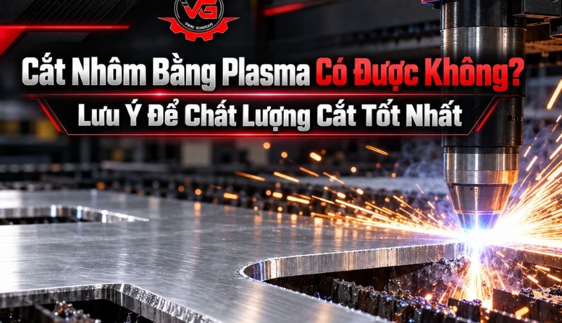 Review Cắt Nhôm Bằng Plasma Có Được Không? Lưu Ý Để Chất Lượng Cắt Tốt Nhất 5 cắt nhôm bằng plasma